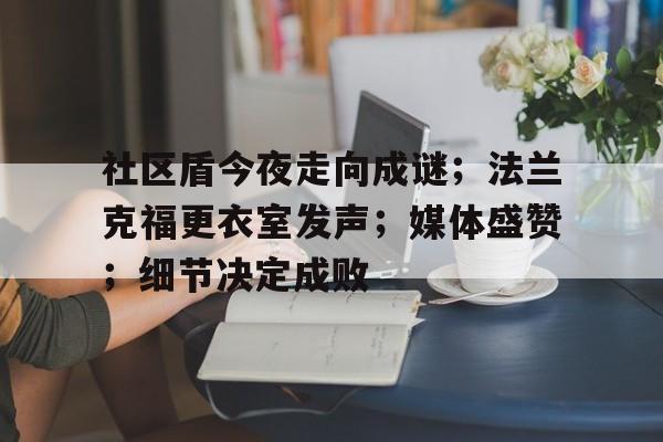 亿博官方首页社区盾今夜走向成谜；法兰克福更衣室发声；媒体盛赞；细节决定成败的简单介绍